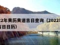 2022年黄历黄道吉日查询（2022年黄道吉日日历）