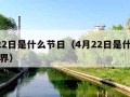 4月22日是什么节日（4月22日是什么节日世界）