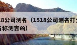 1518公司测名（1518公司测名打分公司名称测吉凶）