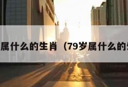 79年属什么的生肖（79岁属什么的生肖）