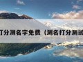 打分测名字免费（测名打分测试）