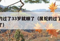 属蛇的过了33岁就顺了（属蛇的过了32岁就顺了）