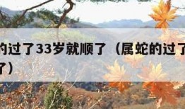 属蛇的过了33岁就顺了（属蛇的过了32岁就顺了）