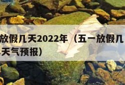 五一放假几天2022年（五一放假几天2022年天气预报）