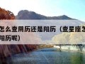 查星座怎么查阴历还是阳历（查星座怎么查阴历还是阳历呢）