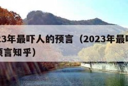 2023年最吓人的预言（2023年最吓人的预言知乎）