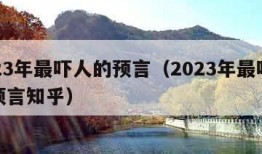 2023年最吓人的预言（2023年最吓人的预言知乎）