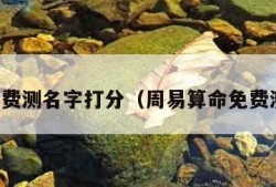 周易免费测名字打分（周易算命免费测名字）