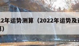 2022年运势测算（2022年运势及运程测算）