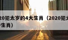 2020犯太岁的4大生肖（2020犯太岁5种生肖）