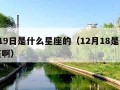 6月19日是什么星座的（12月18是什么星座啊）