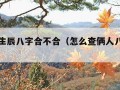 免费查生辰八字合不合（怎么查俩人八字合不合）