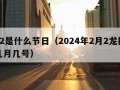 2月2是什么节日（2024年2月2龙抬头是几月几号）