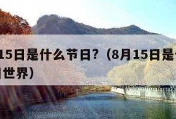 8月15日是什么节日?（8月15日是什么节日世界）