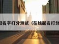 在线取名字打分测试（在线起名打分测试）