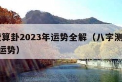 免费算卦2023年运势全解（八字测2023年运势）