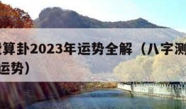 免费算卦2023年运势全解（八字测2023年运势）