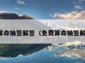 免费算命抽签解签（免费算命抽签解签文）