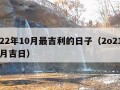 2022年10月最吉利的日子（2o21年10月吉日）