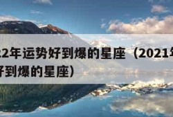 2022年运势好到爆的星座（2021年运势好到爆的星座）