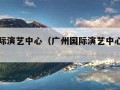 广州国际演艺中心（广州国际演艺中心停车方便吗）