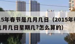 2015年春节是几月几日（2015年春节是几月几日星期几?怎么算的）