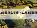 12月2日是什么星座（12月3日是什么星座）