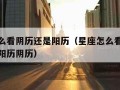 星座怎么看阴历还是阳历（星座怎么看自己是什么座阳历阴历）