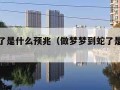 梦到蛇了是什么预兆（做梦梦到蛇了是什么预兆）