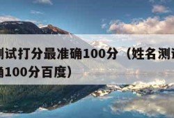 姓名测试打分最准确100分（姓名测试打分最准确100分百度）