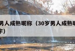 30岁男人成熟昵称（30岁男人成熟昵称英文名字）