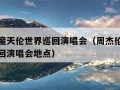 周杰伦魔天伦世界巡回演唱会（周杰伦魔天伦世界巡回演唱会地点）