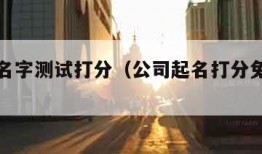 公司起名字测试打分（公司起名打分免费测试官网）