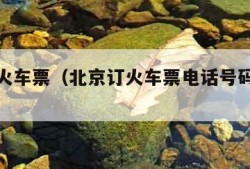 北京订火车票（北京订火车票电话号码是多少）