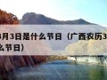 农历3月3日是什么节日（广西农历3月3日是什么节日）