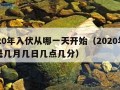 2020年入伏从哪一天开始（2020年入伏是几月几日几点几分）