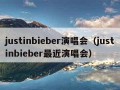 justinbieber演唱会（justinbieber最近演唱会）