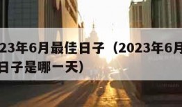 2023年6月最佳日子（2023年6月最佳日子是哪一天）