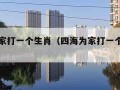 四海为家打一个生肖（四海为家打一个生肖动物）