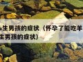 100%生男孩的症状（怀孕了能吃羊肉吗100%生男孩的症状）