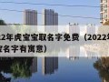 2022年虎宝宝取名字免费（2022年虎宝宝名字有寓意）