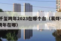 易烊千玺跨年2023在哪个台（易烊千玺2020跨年在哪）