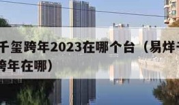 易烊千玺跨年2023在哪个台（易烊千玺2020跨年在哪）