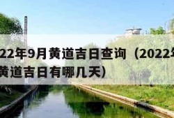 2022年9月黄道吉日查询（2022年9月黄道吉日有哪几天）