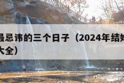 结婚最忌讳的三个日子（2024年结婚嫁娶择日大全）