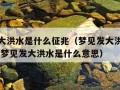 梦见发大洪水是什么征兆（梦见发大洪水是什么征兆 梦见发大洪水是什么意思）