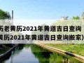 万年历老黄历2021年黄道吉日查询（万年历老黄历2021年黄道吉日查询搬家）