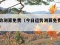 今日运势测算免费（今日运势测算免费今日什么日子）