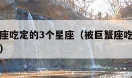 被巨蟹座吃定的3个星座（被巨蟹座吃定的三个星座）