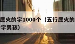 五行属火的字1000个（五行属火的字1000个字男孩）